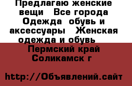 Предлагаю женские вещи - Все города Одежда, обувь и аксессуары » Женская одежда и обувь   . Пермский край,Соликамск г.